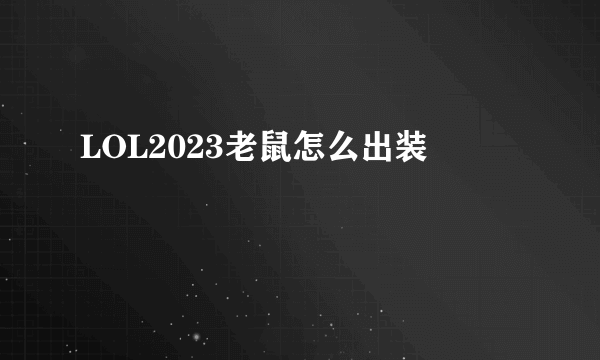 LOL2023老鼠怎么出装