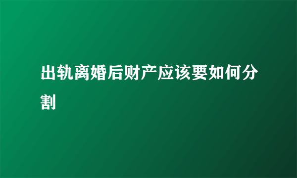 出轨离婚后财产应该要如何分割