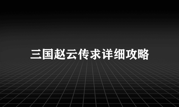 三国赵云传求详细攻略