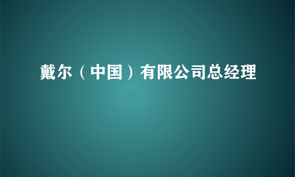 戴尔（中国）有限公司总经理