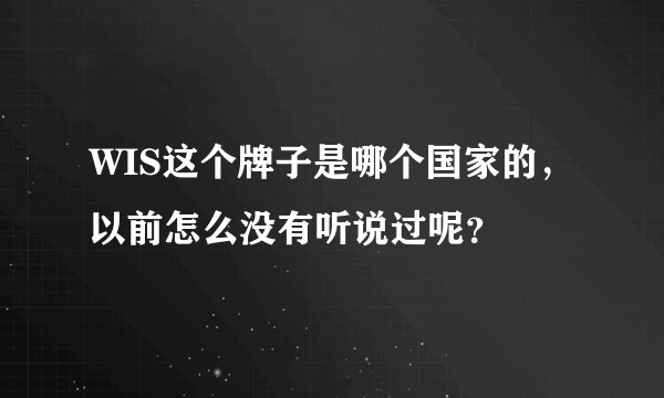 WIS这个牌子是哪个国家的，以前怎么没有听说过呢？