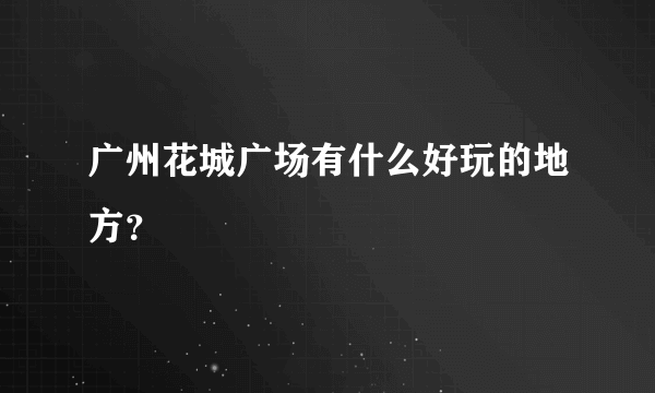 广州花城广场有什么好玩的地方？