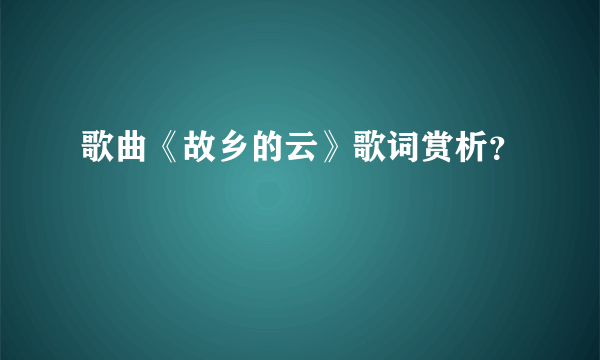 歌曲《故乡的云》歌词赏析？