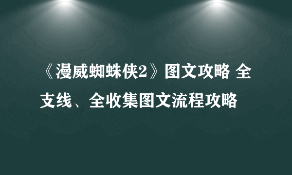 《漫威蜘蛛侠2》图文攻略 全支线、全收集图文流程攻略