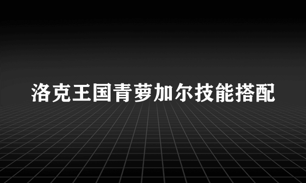 洛克王国青萝加尔技能搭配