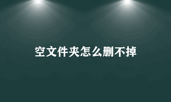 空文件夹怎么删不掉