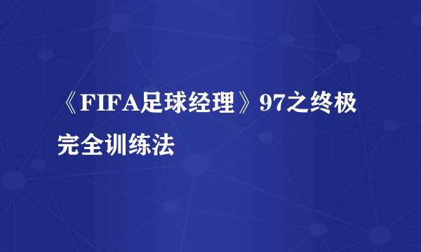 《FIFA足球经理》97之终极完全训练法