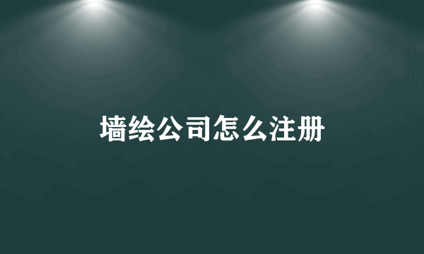 墙绘公司怎么注册