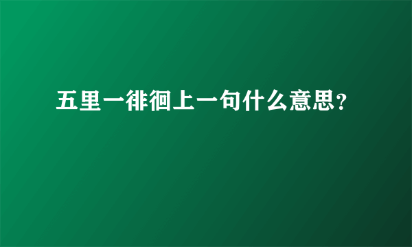 五里一徘徊上一句什么意思？