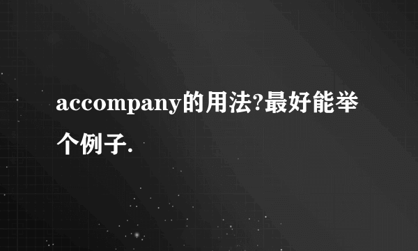 accompany的用法?最好能举个例子.