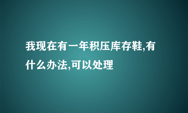 我现在有一年积压库存鞋,有什么办法,可以处理