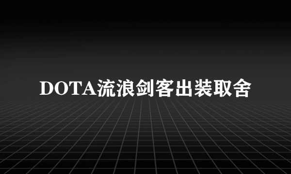 DOTA流浪剑客出装取舍