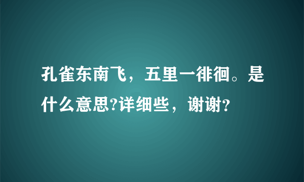 孔雀东南飞，五里一徘徊。是什么意思?详细些，谢谢？