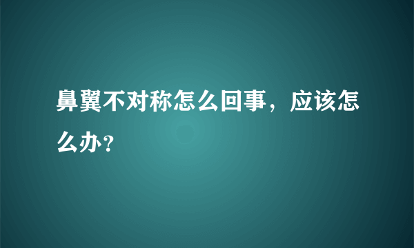 鼻翼不对称怎么回事，应该怎么办？