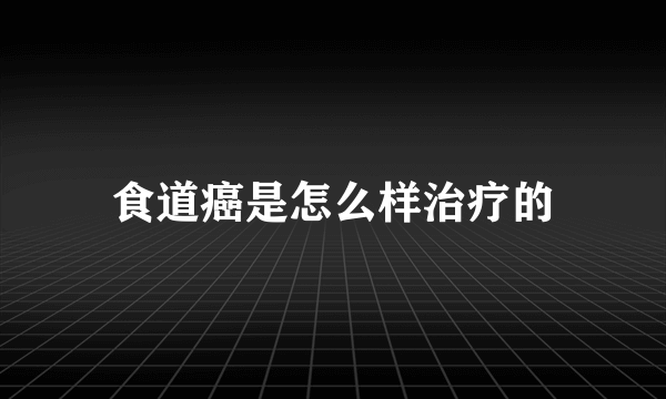 食道癌是怎么样治疗的