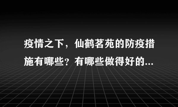 疫情之下，仙鹤茗苑的防疫措施有哪些？有哪些做得好的地方和不好的地方？