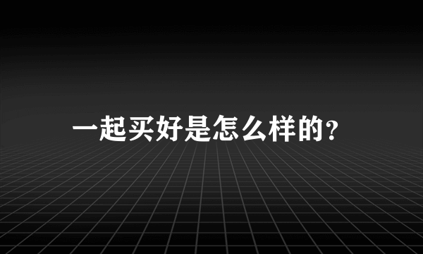 一起买好是怎么样的？