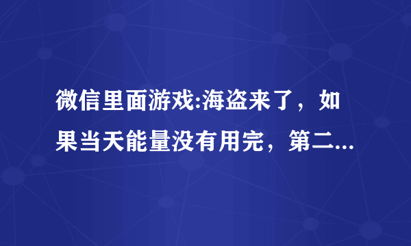 微信里面游戏:海盗来了，如果当天能量没有用完，第二天还会有吗？