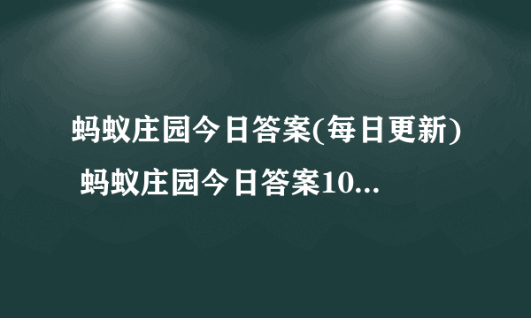 蚂蚁庄园今日答案(每日更新) 蚂蚁庄园今日答案10月10日