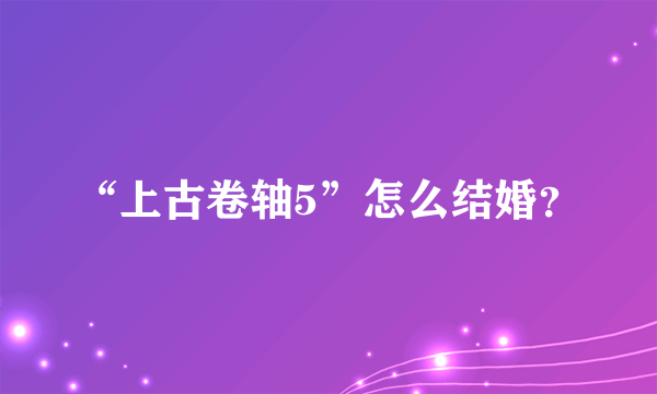 “上古卷轴5”怎么结婚？