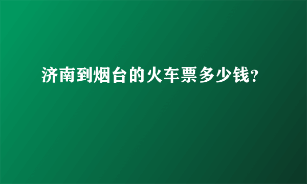 济南到烟台的火车票多少钱？