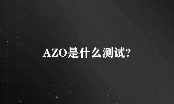 AZO是什么测试?