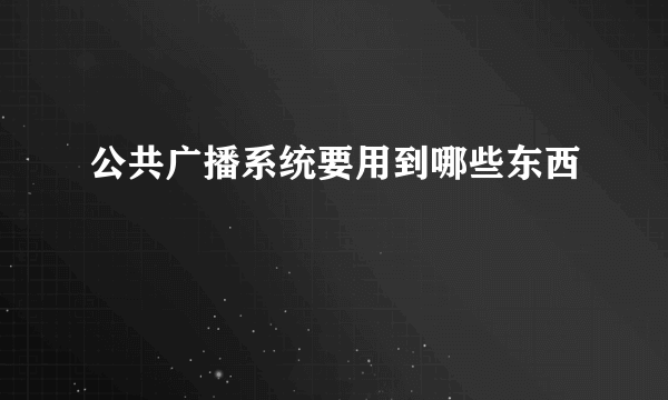 公共广播系统要用到哪些东西