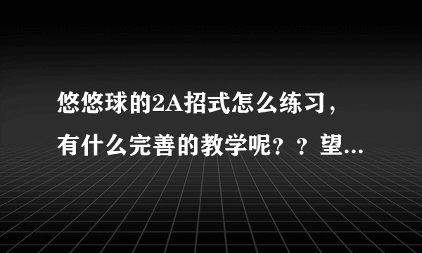 悠悠球的2A招式怎么练习，有什么完善的教学呢？？望高手们老师们指教