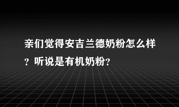 亲们觉得安吉兰德奶粉怎么样？听说是有机奶粉？