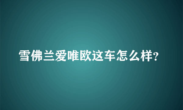 雪佛兰爱唯欧这车怎么样？