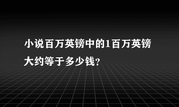 小说百万英镑中的1百万英镑大约等于多少钱？