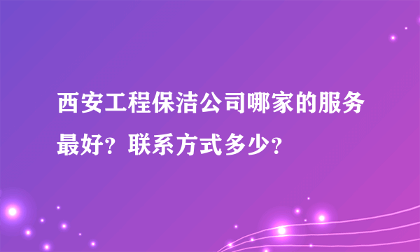 西安工程保洁公司哪家的服务最好？联系方式多少？