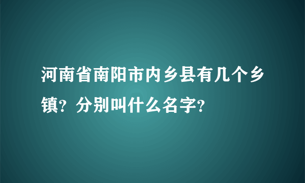 河南省南阳市内乡县有几个乡镇？分别叫什么名字？