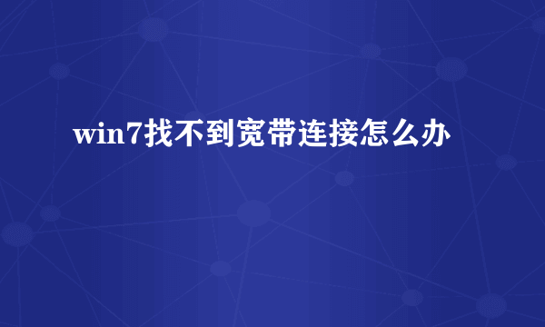 win7找不到宽带连接怎么办