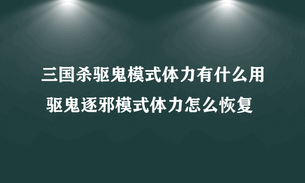 三国杀驱鬼模式体力有什么用 驱鬼逐邪模式体力怎么恢复