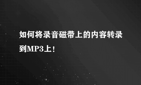 如何将录音磁带上的内容转录到MP3上！