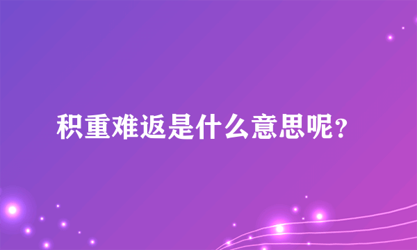 积重难返是什么意思呢？