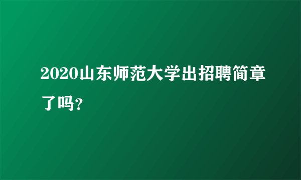 2020山东师范大学出招聘简章了吗？