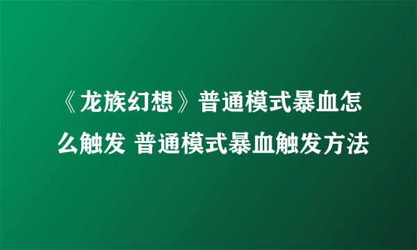 《龙族幻想》普通模式暴血怎么触发 普通模式暴血触发方法