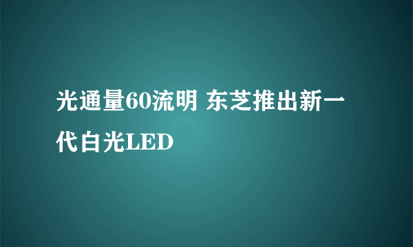 光通量60流明 东芝推出新一代白光LED