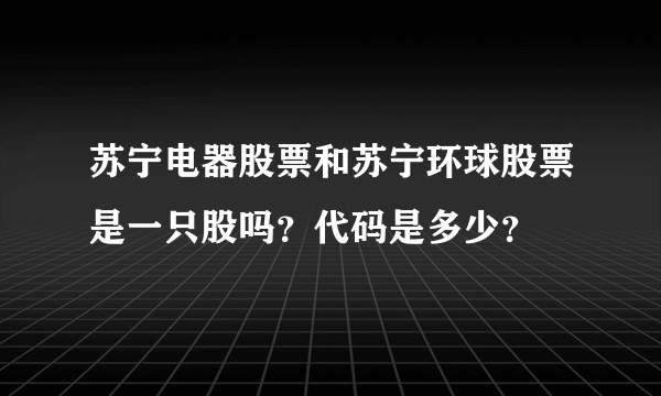 苏宁电器股票和苏宁环球股票是一只股吗？代码是多少？