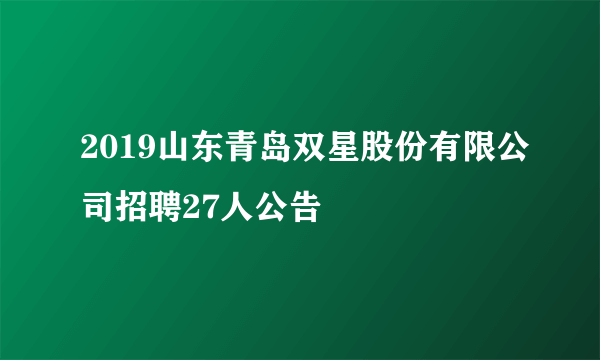 2019山东青岛双星股份有限公司招聘27人公告