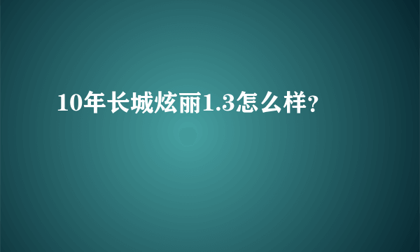 10年长城炫丽1.3怎么样？