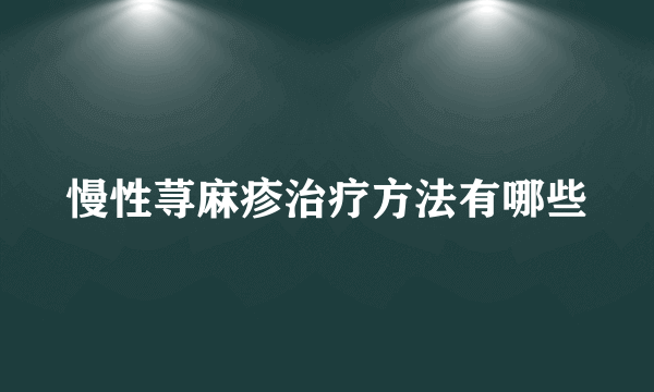 慢性荨麻疹治疗方法有哪些