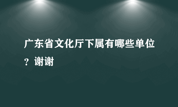 广东省文化厅下属有哪些单位？谢谢