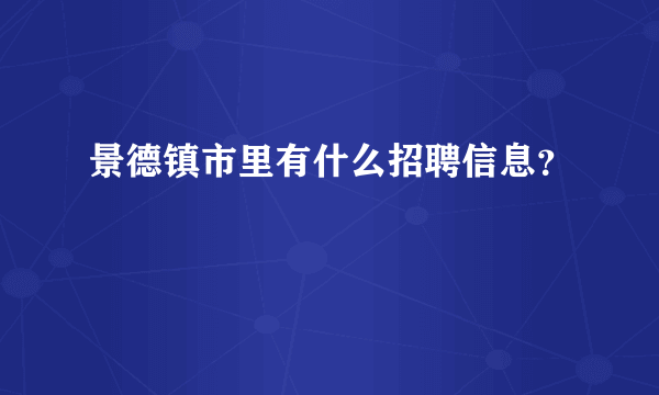 景德镇市里有什么招聘信息？