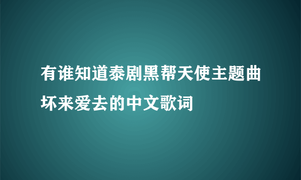 有谁知道泰剧黑帮天使主题曲坏来爱去的中文歌词