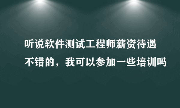 听说软件测试工程师薪资待遇不错的，我可以参加一些培训吗