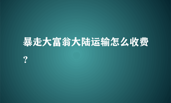 暴走大富翁大陆运输怎么收费？