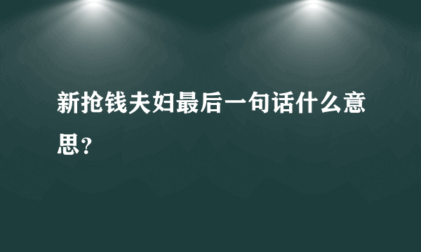 新抢钱夫妇最后一句话什么意思？